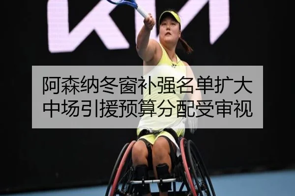 阿森纳冬窗补强名单扩大 中场引援预算分配受审视